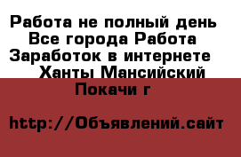 Работа не полный день - Все города Работа » Заработок в интернете   . Ханты-Мансийский,Покачи г.